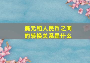 美元和人民币之间的转换关系是什么