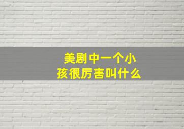 美剧中一个小孩很厉害叫什么