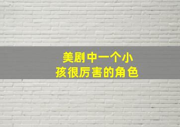 美剧中一个小孩很厉害的角色