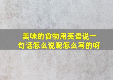 美味的食物用英语说一句话怎么说呢怎么写的呀