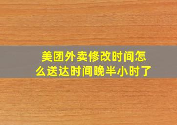 美团外卖修改时间怎么送达时间晚半小时了