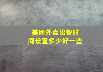 美团外卖出餐时间设置多少好一些