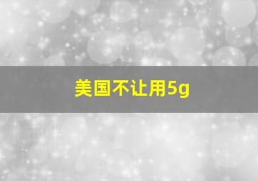 美国不让用5g