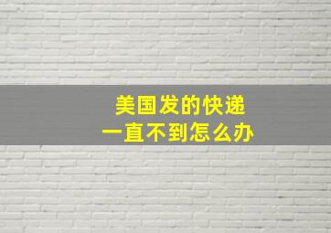 美国发的快递一直不到怎么办