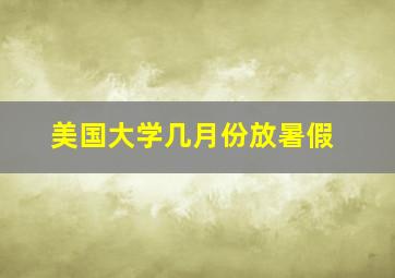 美国大学几月份放暑假