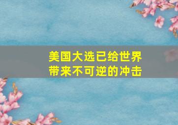 美国大选已给世界带来不可逆的冲击