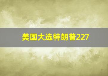 美国大选特朗普227