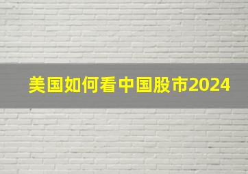 美国如何看中国股市2024