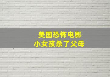 美国恐怖电影小女孩杀了父母