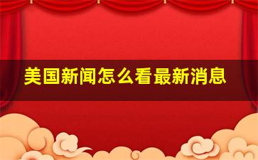 美国新闻怎么看最新消息