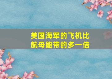 美国海军的飞机比航母能带的多一倍