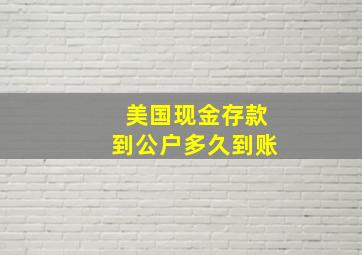 美国现金存款到公户多久到账