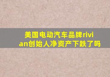 美国电动汽车品牌rivian创始人净资产下跌了吗