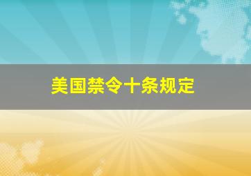 美国禁令十条规定