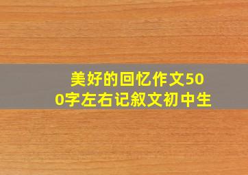 美好的回忆作文500字左右记叙文初中生