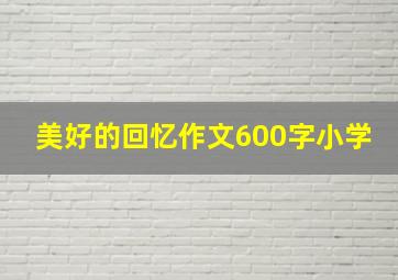 美好的回忆作文600字小学