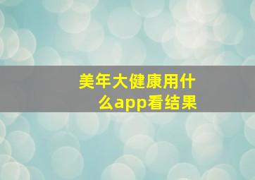 美年大健康用什么app看结果