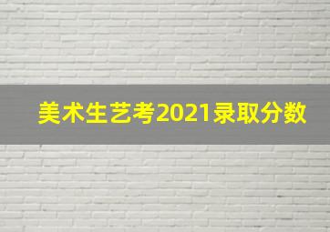 美术生艺考2021录取分数