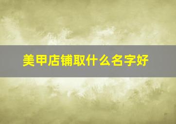 美甲店铺取什么名字好