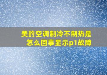 美的空调制冷不制热是怎么回事显示p1故障