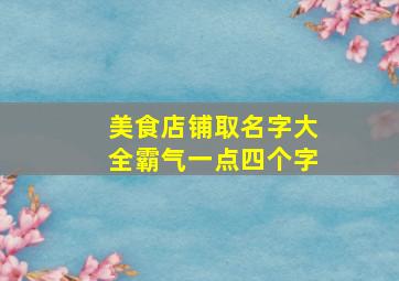 美食店铺取名字大全霸气一点四个字