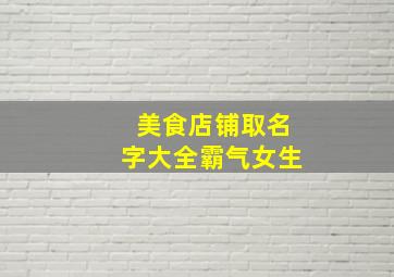 美食店铺取名字大全霸气女生