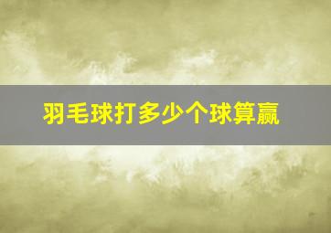 羽毛球打多少个球算赢