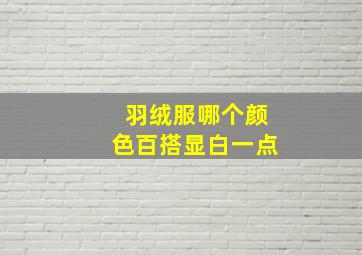 羽绒服哪个颜色百搭显白一点