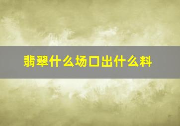 翡翠什么场口出什么料