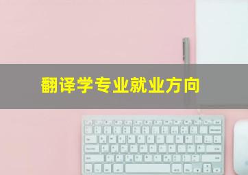 翻译学专业就业方向