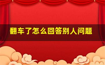 翻车了怎么回答别人问题