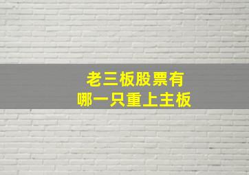 老三板股票有哪一只重上主板