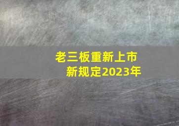 老三板重新上市新规定2023年