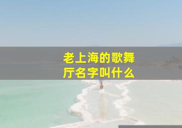 老上海的歌舞厅名字叫什么