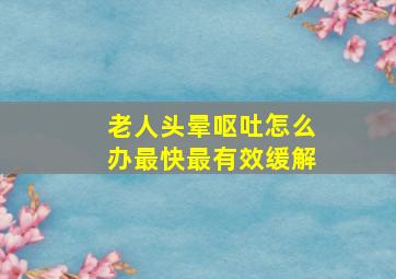 老人头晕呕吐怎么办最快最有效缓解