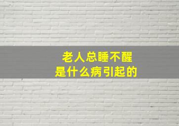 老人总睡不醒是什么病引起的