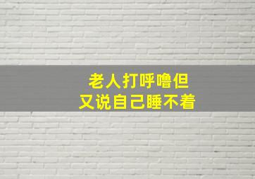 老人打呼噜但又说自己睡不着