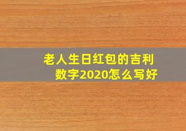 老人生日红包的吉利数字2020怎么写好