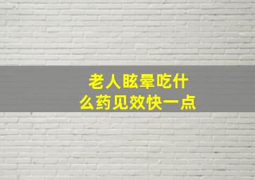 老人眩晕吃什么药见效快一点