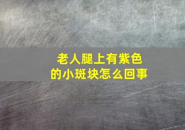 老人腿上有紫色的小斑块怎么回事