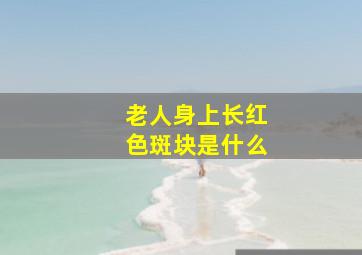 老人身上长红色斑块是什么