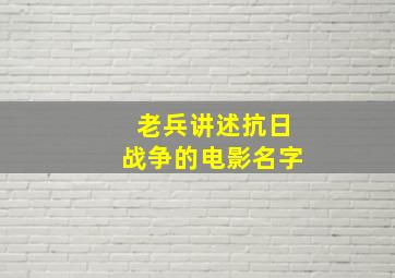 老兵讲述抗日战争的电影名字