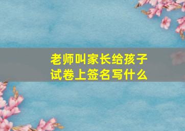 老师叫家长给孩子试卷上签名写什么