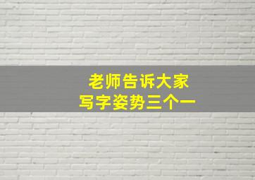 老师告诉大家写字姿势三个一