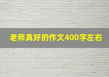 老师真好的作文400字左右