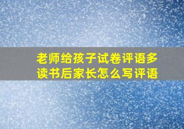 老师给孩子试卷评语多读书后家长怎么写评语