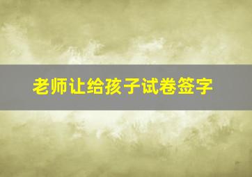 老师让给孩子试卷签字