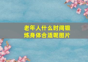 老年人什么时间锻炼身体合适呢图片