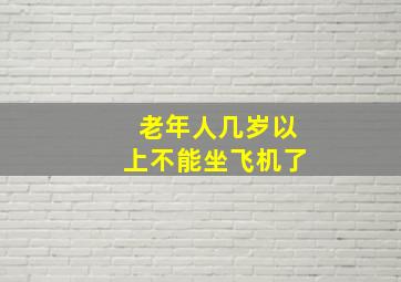 老年人几岁以上不能坐飞机了