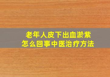 老年人皮下出血淤紫怎么回事中医治疗方法